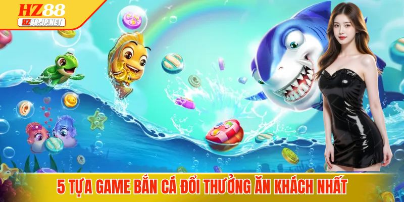 5 tựa game bắn cá đổi thưởng ăn khách nhất 